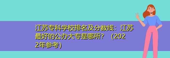 江苏专科学校排名榜公办（江苏公办专科学校的教育质量和发展排名情况）  第1张