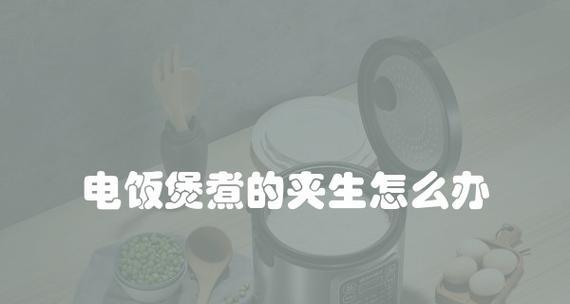 电饭煲做饭夹生的原因解析（探究电饭煲煮饭出现夹生现象的可能原因）  第1张