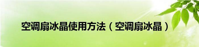 舒爽夏日，掌握空调扇冰晶的使用方法（解忧炎夏）  第1张